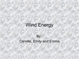 Wind Energy By:  Camille, Emily and Emma 