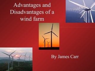 Advantages and Disadvantages of a wind farm By James Carr 