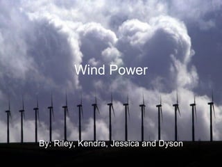 Wind Power By: Riley, Kendra, Jessica and Dyson 