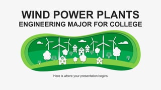 Here is where your presentation begins
WIND POWER PLANTS
ENGINEERING MAJOR FOR COLLEGE
 
