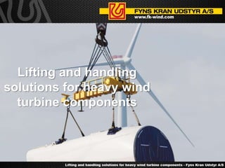 Lifting and handling
solutions for heavy wind
turbine components
 
