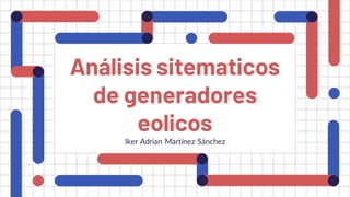 Análisis sitematicos
de generadores
eolicos
Iker Adrian Martínez Sánchez
 