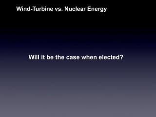 Will it be the case when elected? 
Wind-Turbine vs. Nuclear Energy  