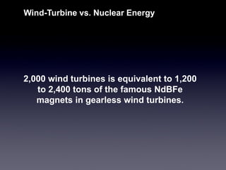 2,000 wind turbines is equivalent to 1,200 to 2,400 tons of the famous NdBFemagnets in gearless wind turbines. 
Wind-Turbine vs. Nuclear Energy  