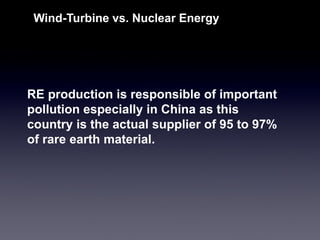 RE production is responsible of important pollution especially in China as this country is the actual supplier of 95 to 97% of rare earth material. 
Wind-Turbine vs. Nuclear Energy  