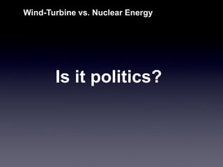 Is it politics? 
Wind-Turbine vs. Nuclear Energy  