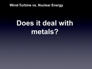 Does it deal with metals? 
Wind-Turbine vs. Nuclear Energy  