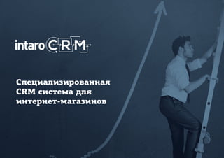 Специализированная
CRM система для
интернет-магазинов
 