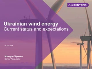 Ukrainian wind energy
Current status and expectations
13 June 2017
Maksym Sysoiev
Senior Associate
 
