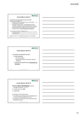 14.04.2009




                        Anwendbares Recht I
Europäisches Vertragsstatutübereinkommen (EVÜ)
Verbraucherverträge (Art. 5)
           Verträge über Lieferung beweglicher Sachen oder Erbringung      von
           Dienstleistungen an Verbraucher
           Rechtswahl zulässig, aber darf – bei Vorliegen gewisser Voraus-
           setzungen* – nicht dazu führen, dass dem Verbraucher der Schutz
           seines Aufenthaltsstaates entzogen wird (Beachte auch § 13a KSchG)
           mangels Rechtswahl: (bei Vorliegen gewisser Voraussetzungen*)
           Geltung des Rechts des Aufenthaltsstaates des Verbrauchers

*Voraussetzung (unter anderen): Vertragsabschluss ist
           ausdrückliches Angebot oder Werbung im Aufenthaltsstaat des Verbrauchers
           vorausgegangen UND
           die Rechtshandlung zum Vertragsschluss wurde in diesem Staat vorgenommen

Beachte: EVÜ wird mit 17.12.2009 durch die Rom-I-Verordnung abgelöst
Sonja Janisch                 SE Rechtliche Grundlagen des E-Business            31




                       Anwendbares Recht II

                Bei Nichtanwendbarkeit des EVÜ:
                  IPRG anwendbar
                      Primär Rechtswahl
                      Mangels Rechtswahl: Grundsatz der stärksten
                      Beziehung
                → idR Recht des gewöhnlichen Aufenthalts des
                 Verkäufers



Sonja Janisch                 SE Rechtliche Grundlagen des E-Business            32




                       Anwendbares Recht III
           Beachte: Rom-I-Verordnung (VO [EG] Nr
                593/2008, ABl 2008 Nr L 177, S 6)
                in Kraft mit 17.12.2009
                ersetzt EVÜ

           Unterschiede zum EVÜ insbesondere:
             unerheblich, ob sich Verbraucher bei Vertragsabschluss
             in seinem Heimatstaat befindet oder nicht
             grundsätzlich auf alle Verbraucherverträge anwendbar
             (Ausnahmen in Abs 4)
Sonja Janisch                 SE Rechtliche Grundlagen des E-Business            33




                                                                                             11
 