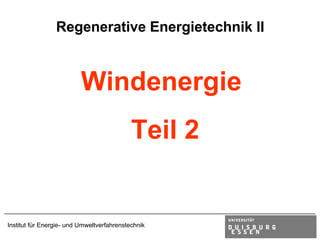 Regenerative Energietechnik II



                          Windenergie
                                            Teil 2


Institut für Energie- und Umweltverfahrenstechnik
 