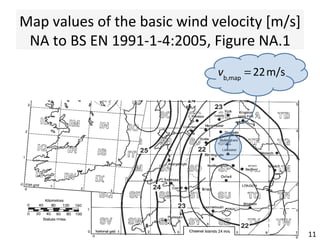 Map	values	of	the	basic	wind	velocity	[m/s]	
NA	to	BS	EN	1991-1-4:2005,	Figure	NA.1		
11	
vb,map
= 22m/s
 
