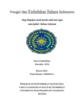 Yang Diajukan untuk menulis salah satu tugas
mata kuliah : Bahasa Indonesia
Dosen Pembimbing:
Haerudin, M.Pd
Disusun Oleh :
Winda Dianita ( 1584202151 )
PROGRAM STUDI PENDIDIKAN MATEMATIKA
FAKULTAS KEGURUAN DAN ILMU PENDIDIKAN
UNIVERSITAS MUHAMMADIYAH TANGERANG
2015/2016
 