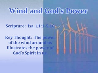 Wind and God’s Power  Scripture:  Isa. 11:1-5,10 Key Thought:  The power of the wind around us illustrates the power of God’s Spirit in us.  