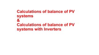 Calculations of balance of PV
systems
&
Calculations of balance of PV
systems with Inverters
 