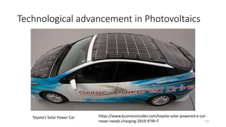 Technological advancement in Photovoltaics
159
https://www.businessinsider.com/toyota-solar-powered-e-car-
never-needs-charging-2019-9?IR=T
Toyota’s Solar Power Car
 