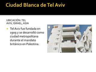 UBICACIÓN:TEL
AVIV, ISRAEL, ASIA
 Tel Aviv fue fundada en
1909 y se desarrolló como
ciudad metropolitana
durante el mandato
británico en Palestina.
 