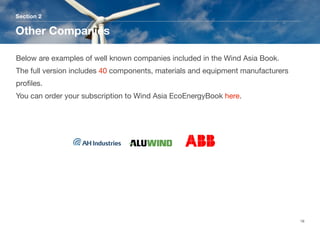 Section 2
Other Companies
16
Below are examples of well known companies included in the Wind Asia Book.
The full version includes 40 components, materials and equipment manufacturers
proﬁles. 
You can order your subscription to Wind Asia EcoEnergyBook here.
 