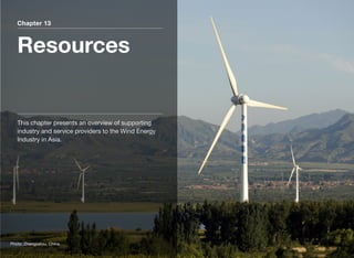 Chapter 13
Resources
This chapter presents an overview of supporting
industry and service providers to the Wind Energy
Industry in Asia.
Photo: Zhangjiakou, China
 