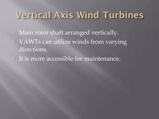  Main rotor shaft arranged vertically. 
 VAWTs can utilize winds from varying 
directions. 
 It is more accessible for maintenance. 
 