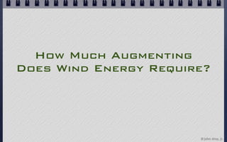 How Much Augmenting
Does Wind Energy Require?




                       © john droz, jr.
 