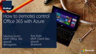 Martina Grom
MVP Office 365
atwork
@magrom
How to (remote) control
Office 365 with Azure
Toni Pohl
MVP Client Dev
atwork
@atwork
 