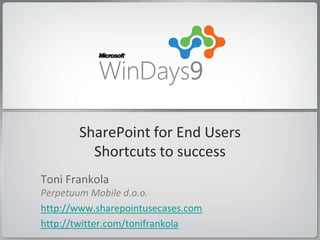 SharePoint for End Users
         Shortcuts to success
Toni Frankola
Perpetuum Mobile d.o.o.
http://www.sharepointusecases.com
http://twitter.com/tonifrankola
 