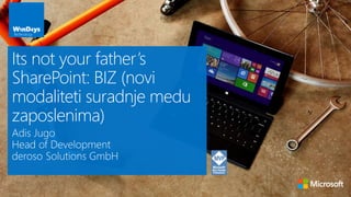Its not your father’s 
SharePoint: BIZ (novi 
modaliteti suradnje medu 
zaposlenima) 
Adis Jugo 
Head of Development 
deroso Solutions GmbH 
 