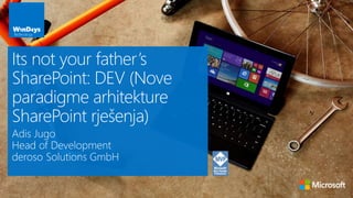 Its not your father’s 
SharePoint: DEV (Nove 
paradigme arhitekture 
SharePoint rješenja) 
Adis Jugo 
Head of Development 
deroso Solutions GmbH 
 