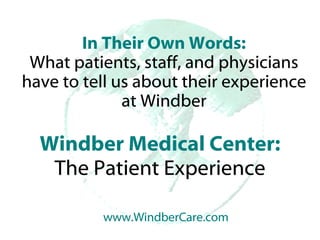 Windber Medical Center: The Patient Experience In Their Own Words: What patients, staff, and physicians have to tell us about their experience at Windber www.WindberCare.com 
