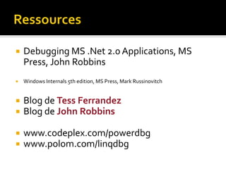 RessourcesDebugging MS .Net 2.0 Applications, MS Press, John RobbinsWindows Internals 5th edition, MS Press, Mark RussinovitchBlog de Tess FerrandezBlog de John Robbinswww.codeplex.com/powerdbgwww.polom.com/linqdbg