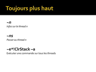 Toujours plus haut~nInfos sur le thread n~nsPasser au thread n~e*!ClrStack –aExécuter une commande sur tous les threads