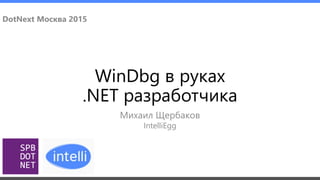 WinDbg в руках
.NET разработчика
Михаил Щербаков
DotNext Москва 2015
IntelliEgg
 