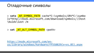 Отладочные символы
> setx _NT_SYMBOL_PATH cache*C:symbols;SRV*C:symbo
ls*http://msdl.microsoft.com/download/symbols;host
buldslast /m
> set _NT_ALT_SYMBOL_PATH <path>
https://msdn.microsoft.com/en-
us/library/windows/hardware/ff558829(v=vs.85).aspx
 