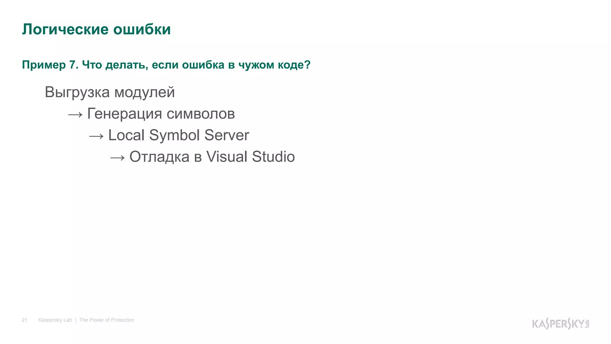 Пример 7. Что делать, если ошибка в чужом коде?
Kaspersky Lab | The Power of Protection21
Выгрузка модулей
→ Генерация символов
→ Local Symbol Server
→ Отладка в Visual Studio
Логические ошибки
 