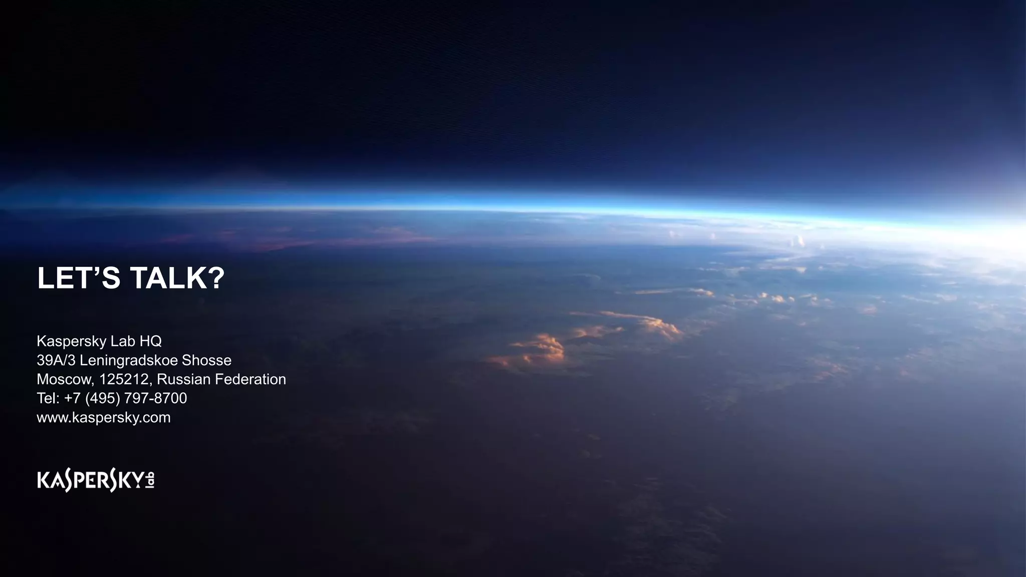 LET’S TALK?
Kaspersky Lab HQ
39A/3 Leningradskoe Shosse
Moscow, 125212, Russian Federation
Tel: +7 (495) 797-8700
www.kaspersky.com
 
