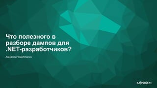 Alexander Rakhmanov
Что полезного в
разборе дампов для
.NET-разработчиков?
 