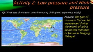 Q6: What type of monsoon does the country (Philippines) experience in July?
Answer: The type of
monsoon that can be
experienced during
the month of July is
Southwest monsoon
or known as Hanging
Habagat.
Image retrieved from: H6oA6.jpg (700×332) (imgur.com)
 