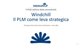 20151223
Windchill
Il PLM come leva strategica
Il PLM nell’era della connettività
29 Giugno 2016, Museo Storico Alfa Romeo - Arese (MI)
 