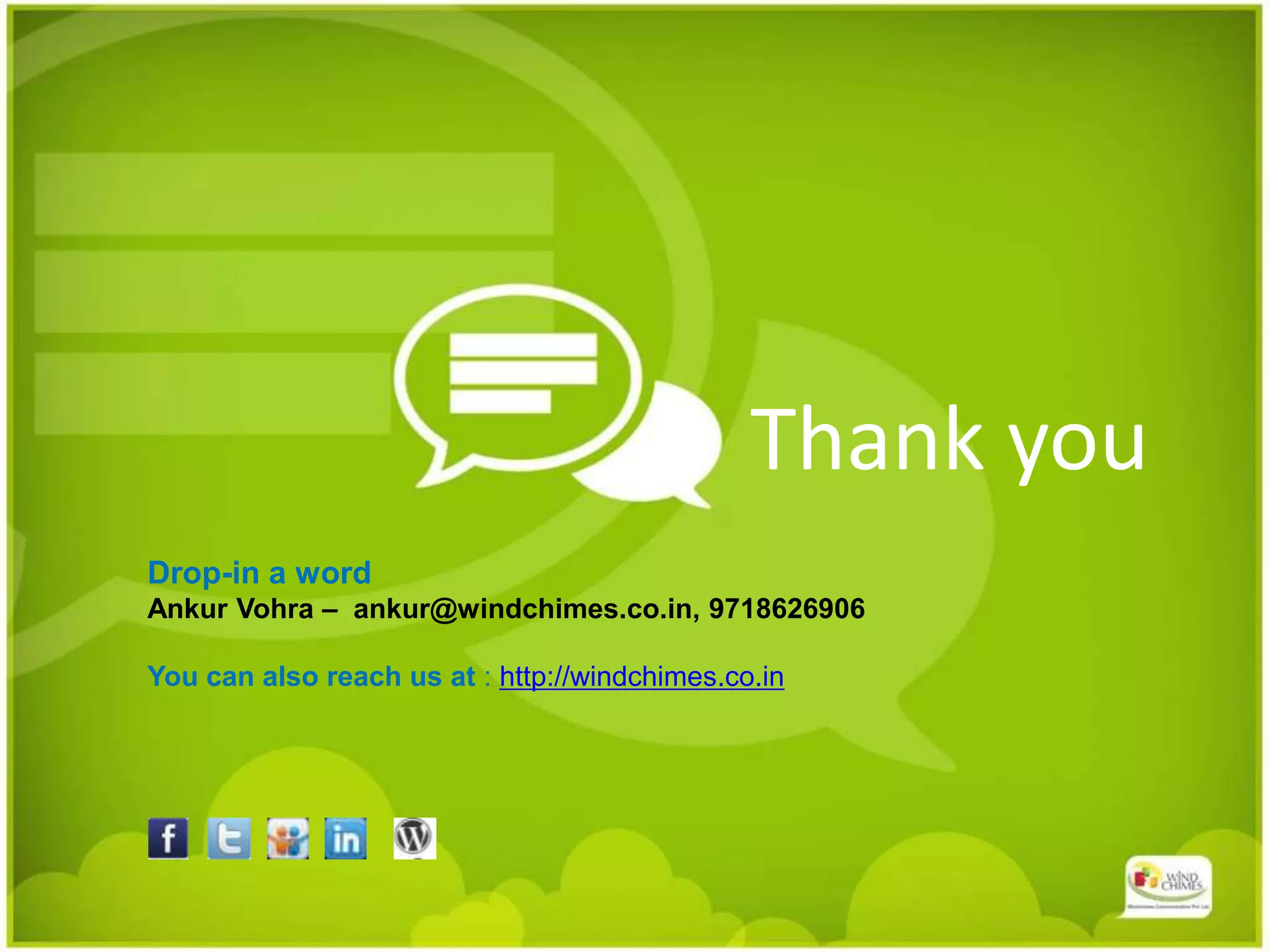 Thank you
Drop-in a word
Ankur Vohra – ankur@windchimes.co.in, 9718626906
You can also reach us at : http://windchimes.co.in
 