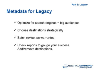 Metadata for Legacy
Part 3: Legacy
 Optimize for search engines = big audiences
 Choose destinations strategically
 Batch revise, as warranted
 Check reports to gauge your success.
Add/remove destinations.
 