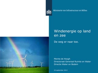 Windenergie op land
en zee
De weg er naar toe.

Meinte de Hoogh
Directoraat Generaal Ruimte en Water
Directie Water en Bodem
24 september 2013

 