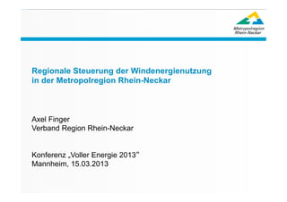 Regionale Steuerung der Windenergienutzung
                                             in der Metropolregion Rhein-Neckar
Regionale Steuerung der Windenergienutzung




                                             Axel Finger
                                             Verband Region Rhein-Neckar


                                             Konferenz „Voller Energie 2013“
                                             Mannheim, 15.03.2013


                                                                                          0
 