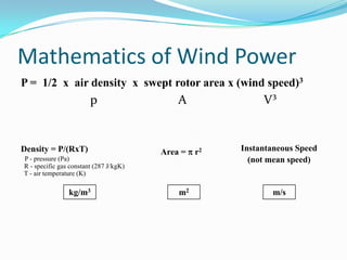 Mathematics of Wind PowerP =  1/2  x  air density  x  swept rotor area x (wind speed)3			p		      A			V³Density = P/(RxT)P - pressure (Pa)  R - specific gas constant (287 J/kgK)  T - air temperature (K)Area =  r2Instantaneous Speed(not mean speed)kg/m3m2m/s