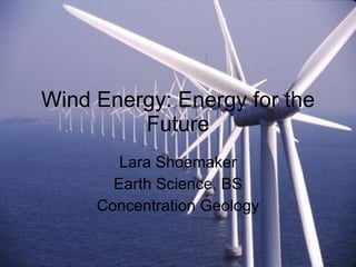 Wind Energy: Energy for the Future Lara Shoemaker Earth Science, BS Concentration Geology 