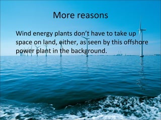 More reasons Wind energy plants don’t have to take up space on land, either, as seen by this offshore power plant in the background. 
