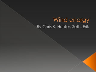 Wind energy  By Chris K, Hunter, Seth, Erik  