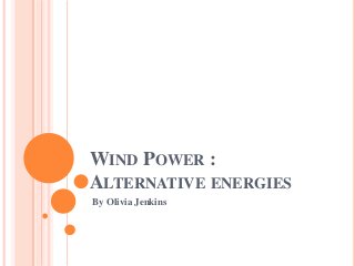 WIND POWER :
ALTERNATIVE ENERGIES
By Olivia Jenkins
 