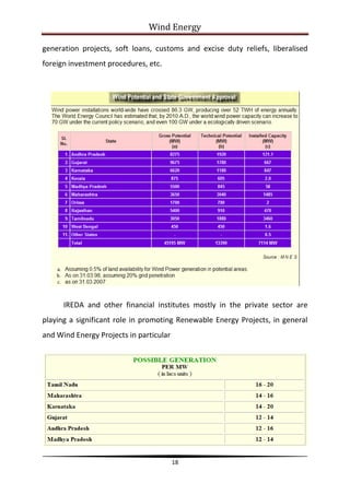 Wind Energy

generation projects, soft loans, customs and excise duty reliefs, liberalised
foreign investment procedures, etc.




      IREDA and other financial institutes mostly in the private sector are
playing a significant role in promoting Renewable Energy Projects, in general
and Wind Energy Projects in particular




                                         18
 