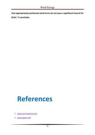 Wind Energy

that appropriately positioned wind farms do not pose a significant hazard for
birds,” it concludes.




      References
   1. www.greenpeace.org
   2. www.gwec.net


                                     31
 
